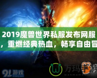 2019魔獸世界私服發(fā)布網(wǎng)服，重燃經(jīng)典熱血，暢享自由冒險！