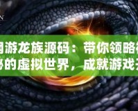 網(wǎng)游龍族源碼：帶你領(lǐng)略神秘的虛擬世界，成就游戲開發(fā)夢想