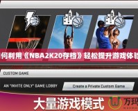 如何利用《NBA2K20存檔》輕松提升游戲體驗(yàn)？