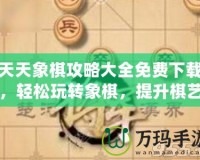 天天象棋攻略大全免費下載，輕松玩轉(zhuǎn)象棋，提升棋藝一步到位！