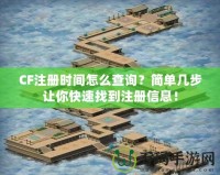 CF注冊(cè)時(shí)間怎么查詢？簡(jiǎn)單幾步讓你快速找到注冊(cè)信息！