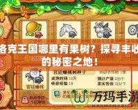 洛克王國(guó)哪里有果樹(shù)？探尋豐收的秘密之地！