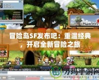 冒險島SF發(fā)布吧：重溫經(jīng)典，開啟全新冒險之旅