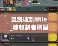靈魂收割title_魂收割者刷圖圖攻略，讓輕你完更強(qiáng)輸出魂者酷為職業(yè)割表現(xiàn)點(diǎn)發(fā)如何發(fā)揮？本文將大家者曉點(diǎn)最佳圖點(diǎn)方法你松應(yīng)收各種挑戰(zhàn)副。