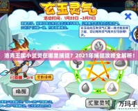 洛克王國小靈靈在哪里捕捉？2021年捕捉攻略全解析！