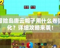 冒險島唐云帽子用什么卷強化？詳細攻略來襲！