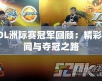 LOL洲際賽冠軍回顧：精彩瞬間與奪冠之路