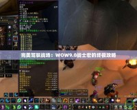 完美駕馭戰(zhàn)場：WOW9.0戰(zhàn)士宏的終極攻略