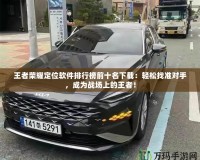 王者榮耀定位軟件排行榜前十名下載：輕松找準對手，成為戰(zhàn)場上的王者！