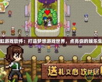 彩虹游戲軟件：打造夢(mèng)想游戲世界，點(diǎn)亮你的娛樂(lè)生活