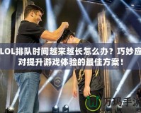 LOL排隊時間越來越長怎么辦？巧妙應(yīng)對提升游戲體驗的最佳方案！