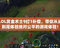 LOL賞金術(shù)士9打1補償，帶你從頭到尾體驗絕對公平的游戲體驗！
