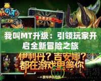 我叫MT升級(jí)：引領(lǐng)玩家開(kāi)啟全新冒險(xiǎn)之旅