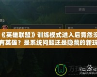 《英雄聯(lián)盟》訓練模式進入后竟然沒有英雄？是系統(tǒng)問題還是隱藏的新玩法？