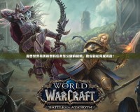 魔獸世界完美的燃料任務(wù)怎么做的視頻，助你輕松完成挑戰(zhàn)！