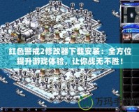 紅色警戒2修改器下載安裝：全方位提升游戲體驗，讓你戰(zhàn)無不勝！