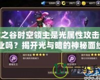 龍之谷時(shí)空領(lǐng)主是光屬性攻擊職業(yè)嗎？揭開(kāi)光與暗的神秘面紗