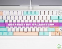 魔獸世界服務(wù)器不兼容？看完這些你會豁然開朗
