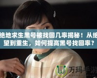 絕地求生黑號被找回幾率揭秘！從絕望到重生，如何提高黑號找回率？