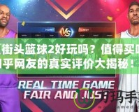 《街頭籃球2好玩嗎？值得買嗎？知乎網(wǎng)友的真實(shí)評(píng)價(jià)大揭秘！》