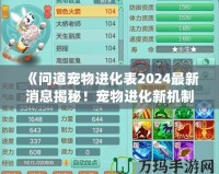 《問道寵物進化表2024最新消息揭秘！寵物進化新機制讓你愛不釋手！》