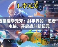 王者榮耀李元芳：射手界的“忍者”閃電俠，開啟戰(zhàn)斗新紀元