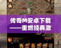 傳奇M安卓下載——重燃經(jīng)典激情，暢享史詩(shī)級(jí)戰(zhàn)斗！