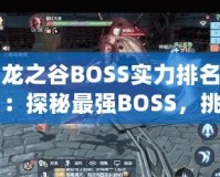 龍之谷BOSS實力排名：探秘最強BOSS，挑戰(zhàn)極限！