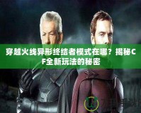 穿越火線異形終結(jié)者模式在哪？揭秘CF全新玩法的秘密