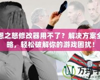 凱恩之怒修改器用不了？解決方案全攻略，輕松破解你的游戲困擾！