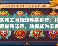 洛克王國精魂性格推薦：打造最強陣容，助你成為王者