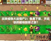 玩轉(zhuǎn)植物大戰(zhàn)僵尸2：免費(fèi)下載，開啟你的植物防御之旅！