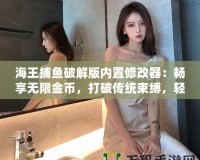 海王捕魚破解版內(nèi)置修改器：暢享無限金幣，打破傳統(tǒng)束縛，輕松贏取大獎(jiǎng)