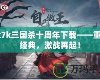 7k7k三國(guó)殺十周年下載——重溫經(jīng)典，激戰(zhàn)再起！