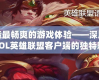 打造最暢爽的游戲體驗(yàn)——深度解析LOL英雄聯(lián)盟客戶端的獨(dú)特魅力