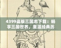 4399盜版三國志下載：暢享三國世界，重溫經(jīng)典歷史