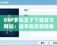 DNF多玩盒子下載官方網(wǎng)站：暢享極致游戲體驗(yàn)，探索更多精彩玩法！