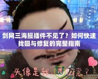 劍網(wǎng)三海鰻插件不見(jiàn)了？如何快速找回與修復(fù)的完整指南