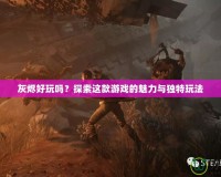 灰燼好玩嗎？探索這款游戲的魅力與獨特玩法