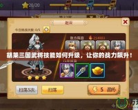 胡萊三國(guó)武將技能如何升級(jí)，讓你的戰(zhàn)力飆升！