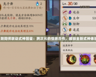 《陰陽師聯(lián)動式神圖鑒：跨次元的驚艷合作，解鎖全新式神體驗》