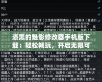 漆黑的魅影修改器手機(jī)版下載：輕松暢玩，開啟無限可能
