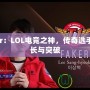 Faker：LOL電競(jìng)之神，傳奇選手的成長(zhǎng)與突破
