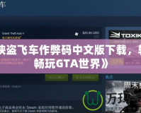《俠盜飛車作弊碼中文版下載，輕松暢玩GTA世界》
