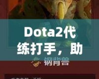 Dota2代練打手，助你輕松攀升排名，盡享游戲樂趣！