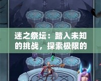迷之祭壇：踏入未知的挑戰(zhàn)，探索極限的冒險之地！