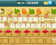 保衛(wèi)蘿卜沙漠關(guān)攻略12——挑戰(zhàn)極限，輕松通關(guān)的技巧與策略