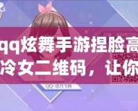 qq炫舞手游捏臉高冷女二維碼，讓你成為最耀眼的游戲女神！
