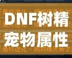 DNF樹精寵物屬性解析——最強寵物，助你一統(tǒng)地下城！