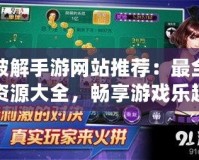 破解手游網(wǎng)站推薦：最全資源大全，暢享游戲樂趣